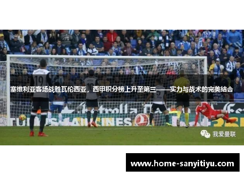 塞维利亚客场战胜瓦伦西亚，西甲积分榜上升至第三——实力与战术的完美结合