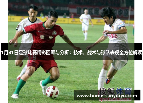 1月31日足球比赛精彩回顾与分析：技术、战术与球队表现全方位解读