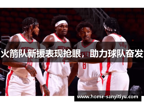 火箭队新援表现抢眼，助力球队奋发