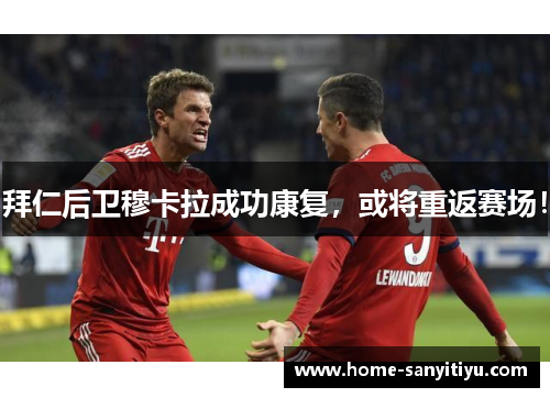 拜仁后卫穆卡拉成功康复，或将重返赛场！