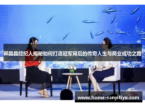 郭晶晶经纪人揭秘如何打造冠军背后的传奇人生与商业成功之路