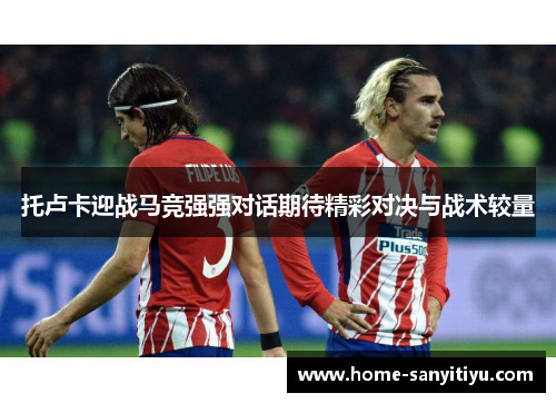 托卢卡迎战马竞强强对话期待精彩对决与战术较量