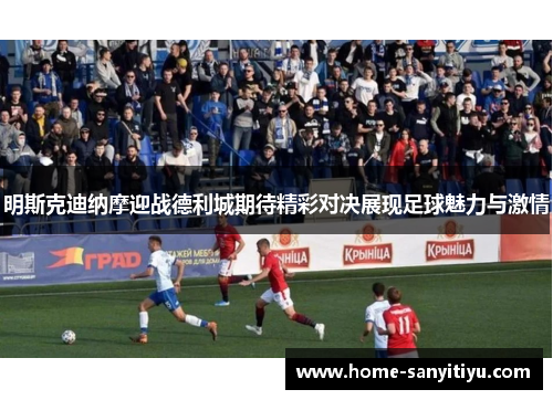 明斯克迪纳摩迎战德利城期待精彩对决展现足球魅力与激情