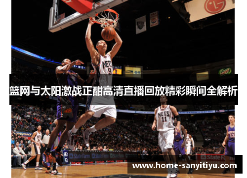 篮网与太阳激战正酣高清直播回放精彩瞬间全解析