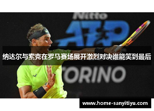 纳达尔与索克在罗马赛场展开激烈对决谁能笑到最后